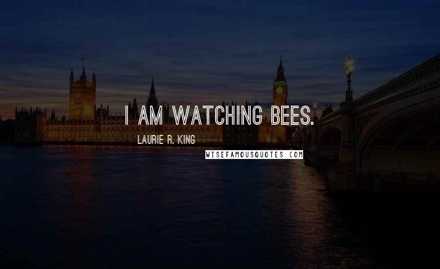 Laurie R. King quotes: I am watching bees.