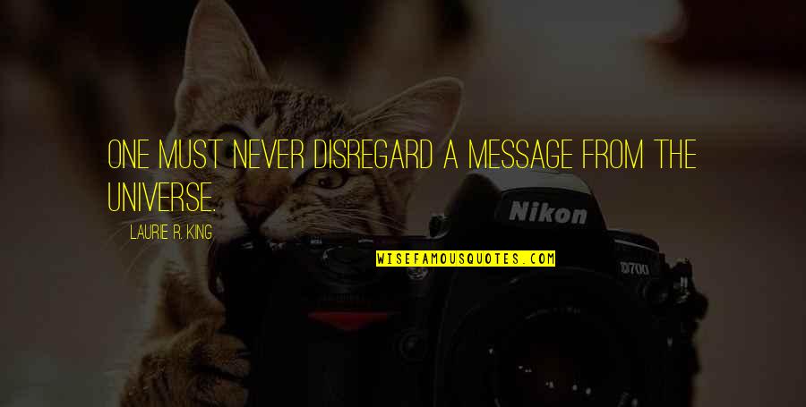 Laurie R King Quotes By Laurie R. King: One must never disregard a message from the