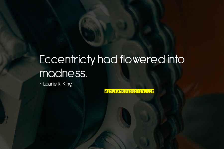 Laurie R King Quotes By Laurie R. King: Eccentricty had flowered into madness.