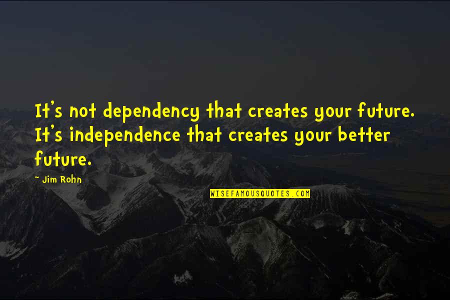 Laurie Sue Brockway Quotes By Jim Rohn: It's not dependency that creates your future. It's Laurie Sue Brockway Quotes By Jim Rohn: It's not dependency that creates your future. It's