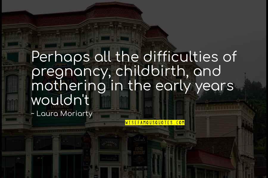 Laurie Sue Brockway Quotes By Laura Moriarty: Perhaps all the difficulties of pregnancy, childbirth, and Laurie Sue Brockway Quotes By Laura Moriarty: Perhaps all the difficulties of pregnancy, childbirth, and