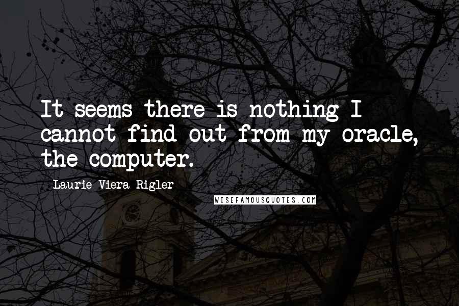 Laurie Viera Rigler quotes: It seems there is nothing I cannot find out from my oracle, the computer.
