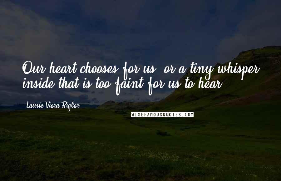 Laurie Viera Rigler quotes: Our heart chooses for us, or a tiny whisper inside that is too faint for us to hear.