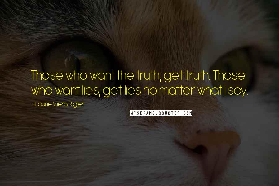 Laurie Viera Rigler quotes: Those who want the truth, get truth. Those who want lies, get lies no matter what I say.