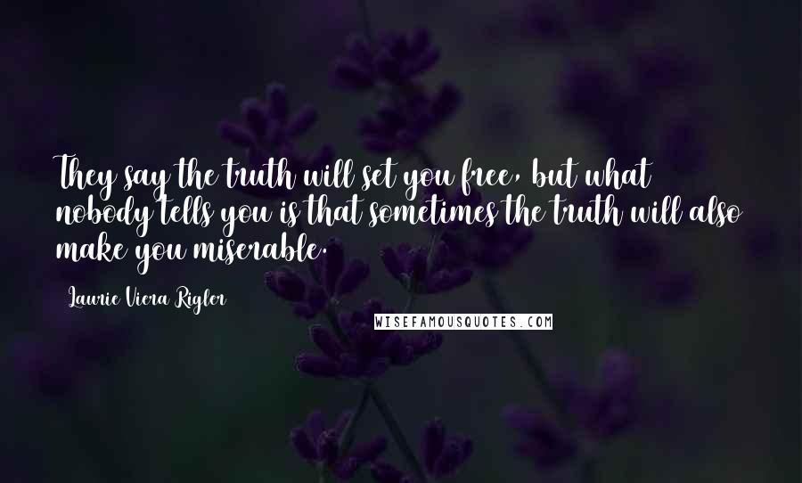 Laurie Viera Rigler quotes: They say the truth will set you free, but what nobody tells you is that sometimes the truth will also make you miserable.