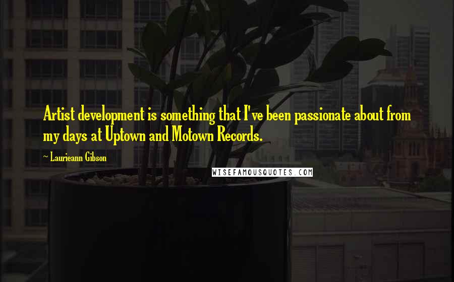 Laurieann Gibson quotes: Artist development is something that I've been passionate about from my days at Uptown and Motown Records.