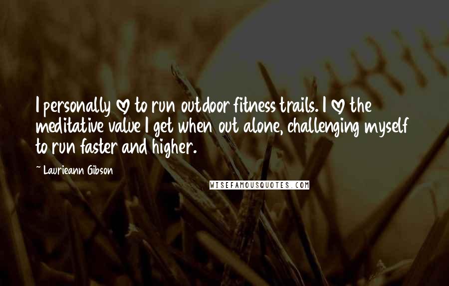 Laurieann Gibson quotes: I personally love to run outdoor fitness trails. I love the meditative value I get when out alone, challenging myself to run faster and higher.