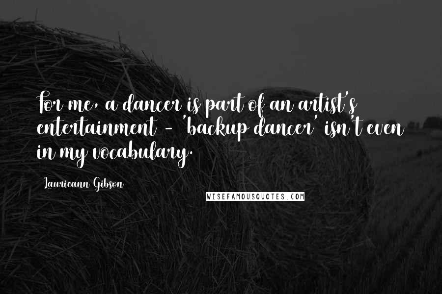 Laurieann Gibson quotes: For me, a dancer is part of an artist's entertainment - 'backup dancer' isn't even in my vocabulary.