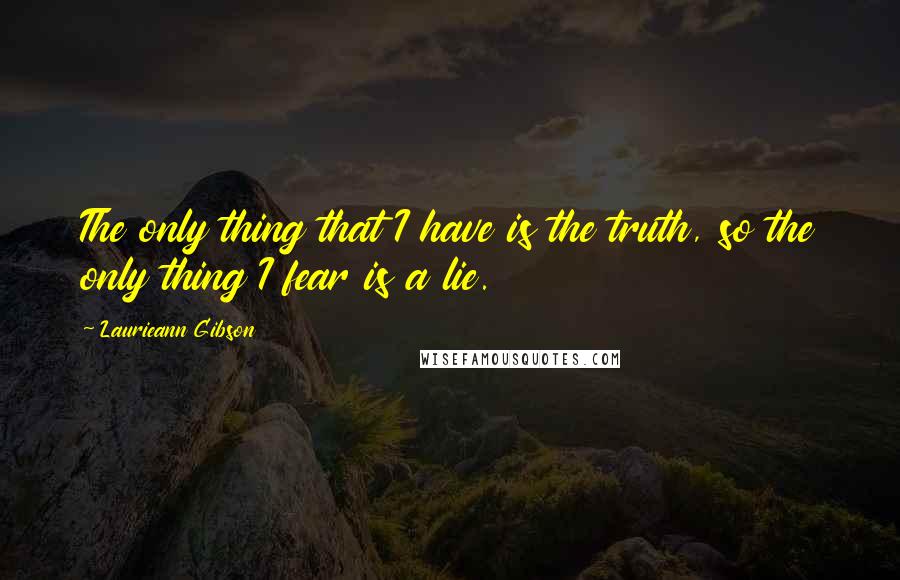 Laurieann Gibson quotes: The only thing that I have is the truth, so the only thing I fear is a lie.