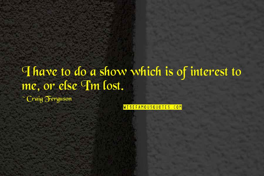 Lauriekerseyart Quotes By Craig Ferguson: I have to do a show which is Lauriekerseyart Quotes By Craig Ferguson: I have to do a show which is