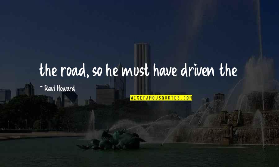 Laurieri Frolletti Quotes By Ravi Howard: the road, so he must have driven the Laurieri Frolletti Quotes By Ravi Howard: the road, so he must have driven the