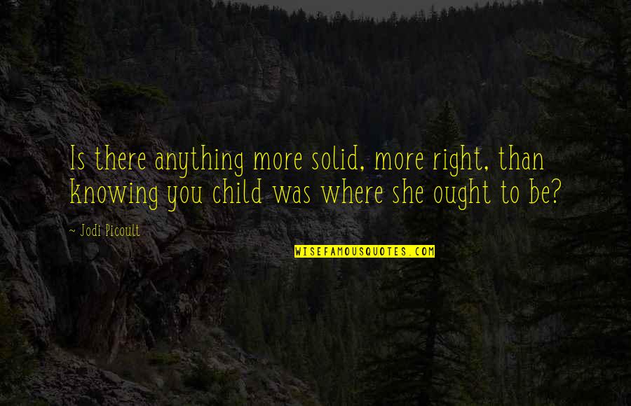 Laurieri Grissotti Quotes By Jodi Picoult: Is there anything more solid, more right, than Laurieri Grissotti Quotes By Jodi Picoult: Is there anything more solid, more right, than