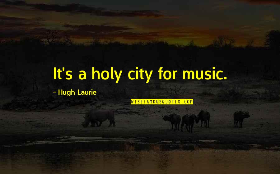 Laurie's Quotes By Hugh Laurie: It's a holy city for music. Laurie's Quotes By Hugh Laurie: It's a holy city for music.