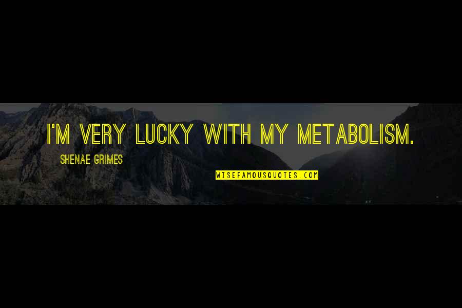 Laurin Quotes By Shenae Grimes: I'm very lucky with my metabolism. Laurin Quotes By Shenae Grimes: I'm very lucky with my metabolism.