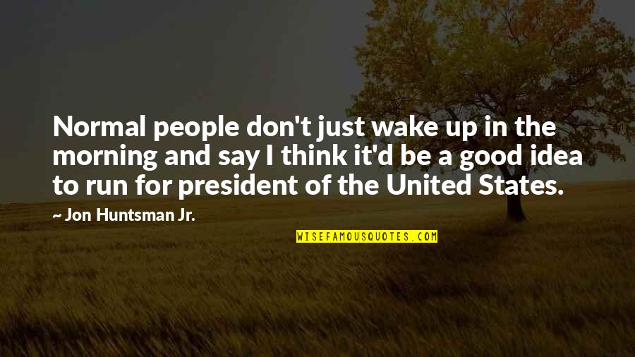 Laurindo Ho Quotes By Jon Huntsman Jr.: Normal people don't just wake up in the