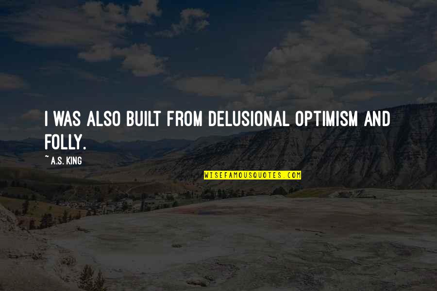 Laurino Farms Quotes By A.S. King: I was also built from delusional optimism and