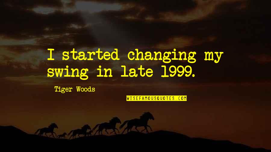 Lauris Online Quotes By Tiger Woods: I started changing my swing in late 1999. Lauris Online Quotes By Tiger Woods: I started changing my swing in late 1999.