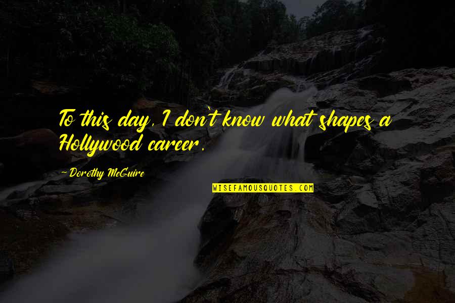 Laurissa Gendel Quotes By Dorothy McGuire: To this day, I don't know what shapes Laurissa Gendel Quotes By Dorothy McGuire: To this day, I don't know what shapes