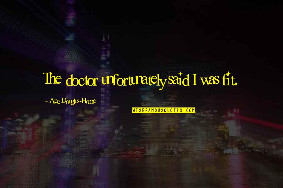 Lauritzen Corporation Quotes By Alec Douglas-Home: The doctor unfortunately said I was fit. Lauritzen Corporation Quotes By Alec Douglas-Home: The doctor unfortunately said I was fit.