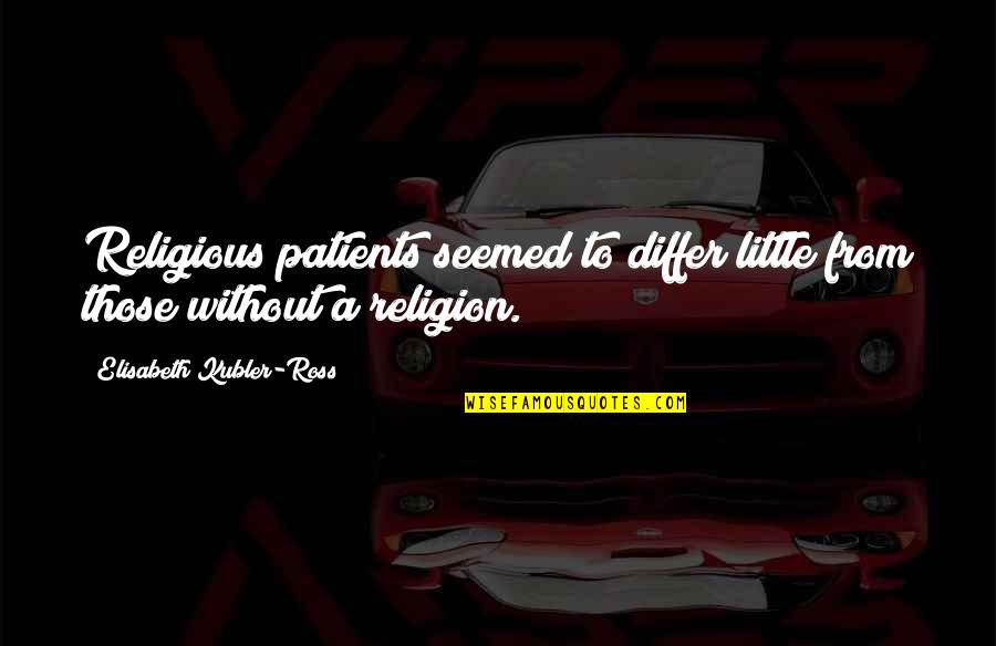Lauritzen Corporation Quotes By Elisabeth Kubler-Ross: Religious patients seemed to differ little from those Lauritzen Corporation Quotes By Elisabeth Kubler-Ross: Religious patients seemed to differ little from those