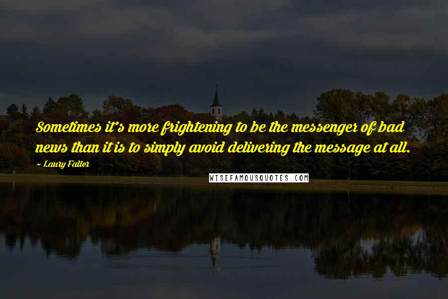 Laury Falter quotes: Sometimes it's more frightening to be the messenger of bad news than it is to simply avoid delivering the message at all.