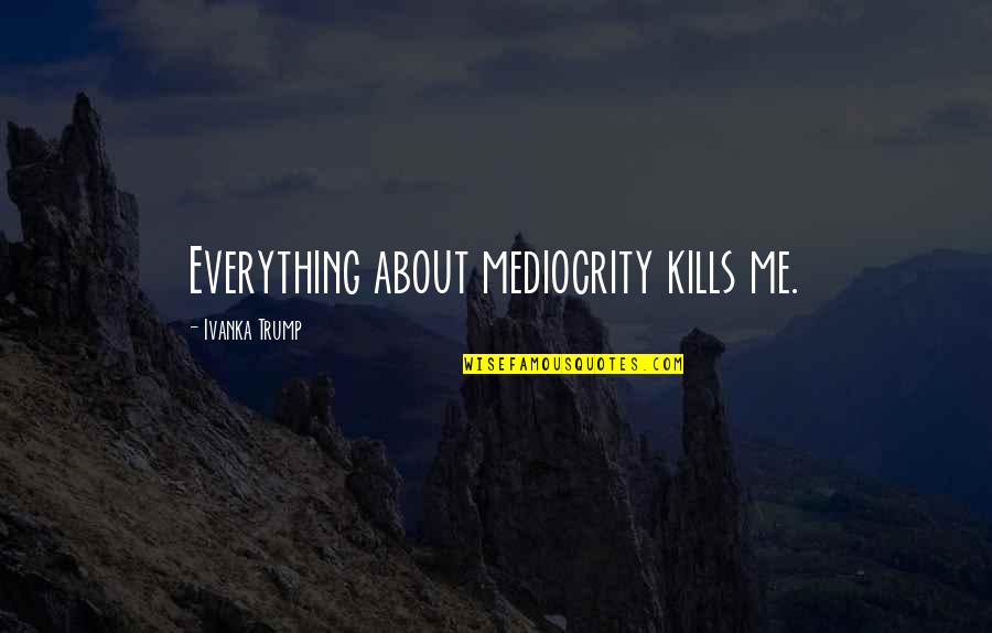 Lauryl Tryptose Quotes By Ivanka Trump: Everything about mediocrity kills me. Lauryl Tryptose Quotes By Ivanka Trump: Everything about mediocrity kills me.