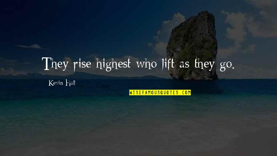 Lauryl Tryptose Quotes By Kevin Hall: They rise highest who lift as they go. Lauryl Tryptose Quotes By Kevin Hall: They rise highest who lift as they go.