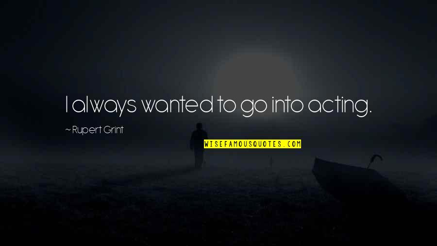 Lauryl Tryptose Quotes By Rupert Grint: I always wanted to go into acting. Lauryl Tryptose Quotes By Rupert Grint: I always wanted to go into acting.