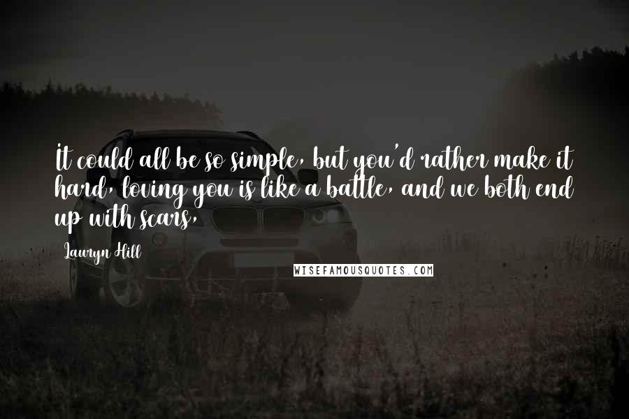 Lauryn Hill quotes: It could all be so simple, but you'd rather make it hard, loving you is like a battle, and we both end up with scars,