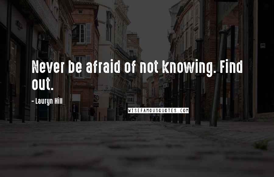 Lauryn Hill quotes: Never be afraid of not knowing. Find out.