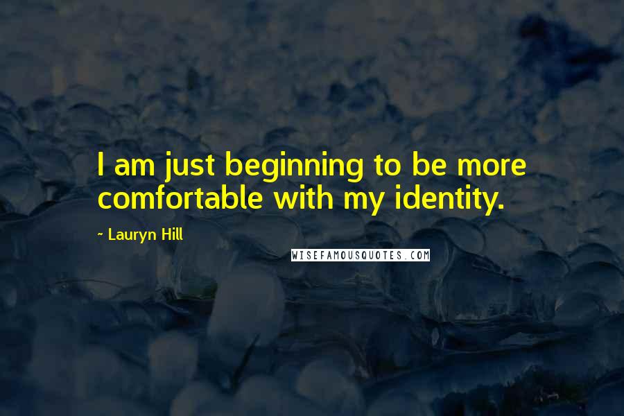 Lauryn Hill quotes: I am just beginning to be more comfortable with my identity.