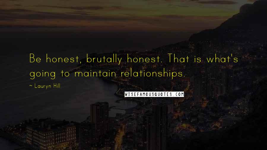 Lauryn Hill quotes: Be honest, brutally honest. That is what's going to maintain relationships.