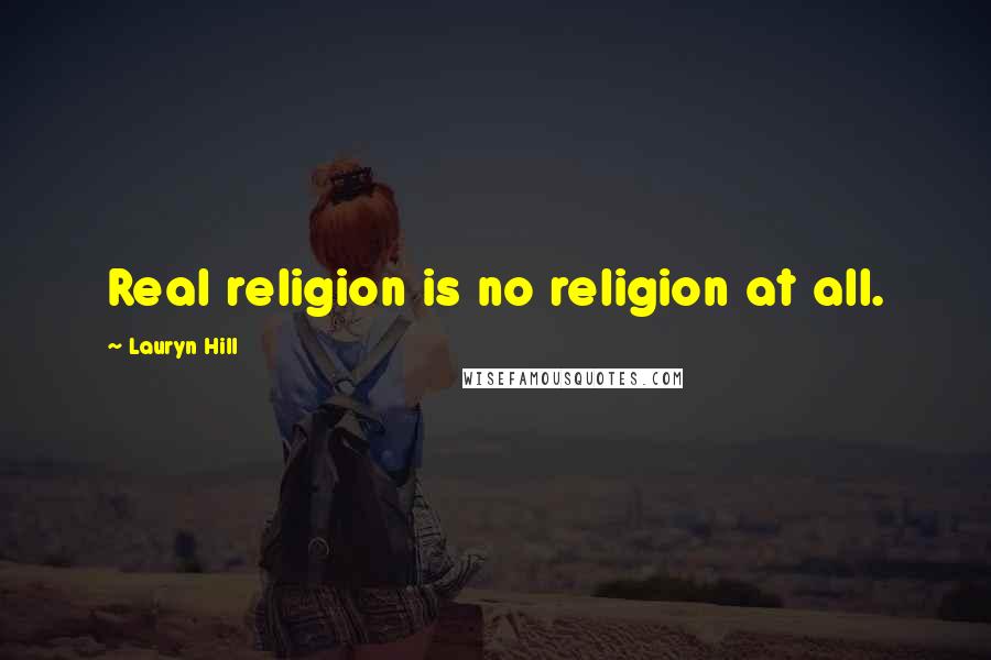 Lauryn Hill quotes: Real religion is no religion at all.