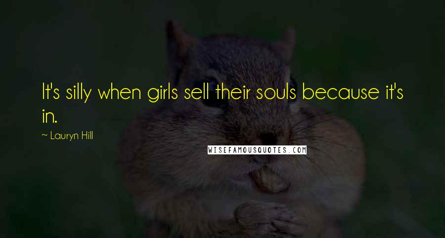 Lauryn Hill quotes: It's silly when girls sell their souls because it's in.