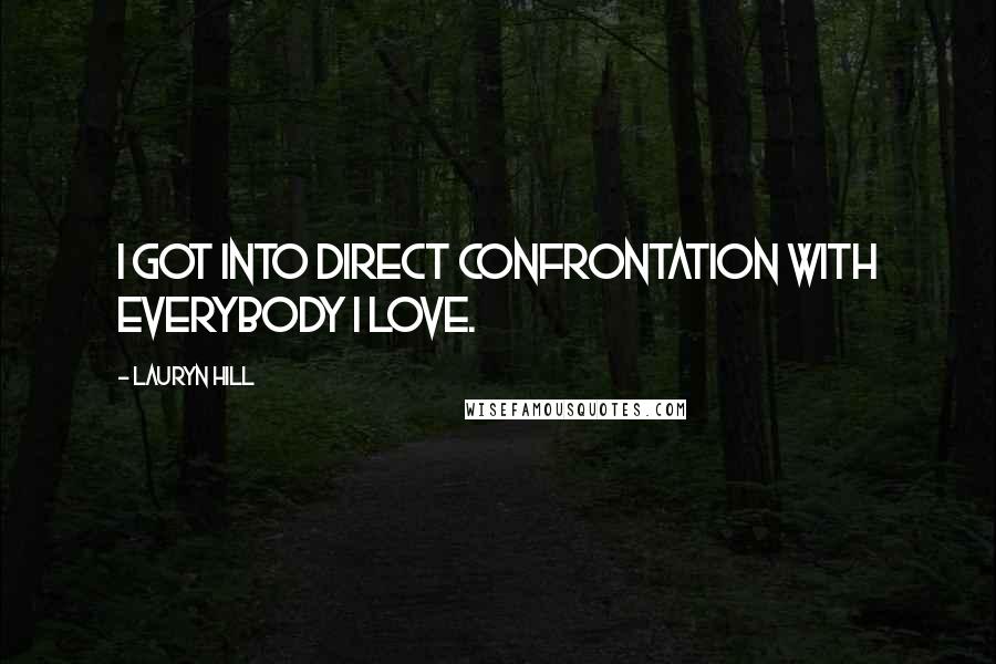 Lauryn Hill quotes: I got into direct confrontation with everybody I love.