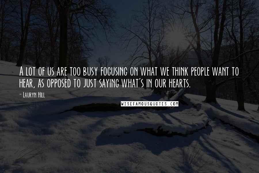 Lauryn Hill quotes: A lot of us are too busy focusing on what we think people want to hear, as opposed to just saying what's in our hearts.