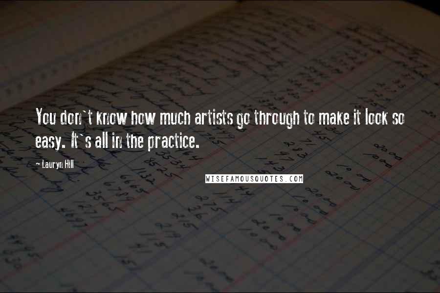 Lauryn Hill quotes: You don't know how much artists go through to make it look so easy. It's all in the practice.