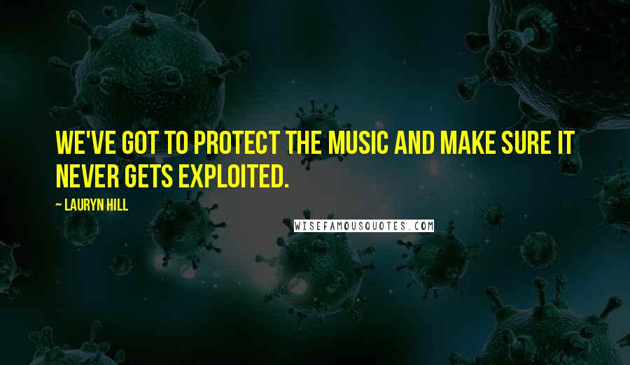 Lauryn Hill quotes: We've got to protect the music and make sure it never gets exploited.