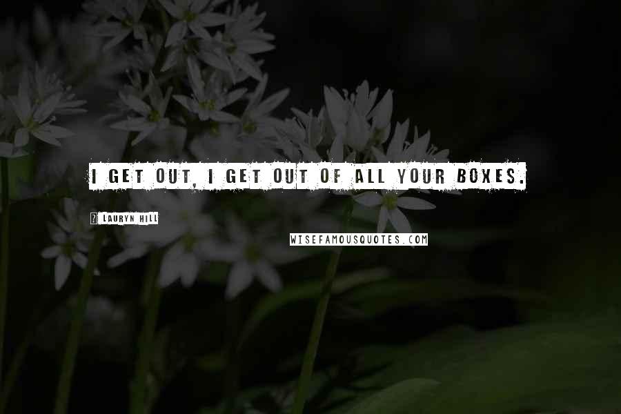 Lauryn Hill quotes: I get out, I get out of all your boxes.