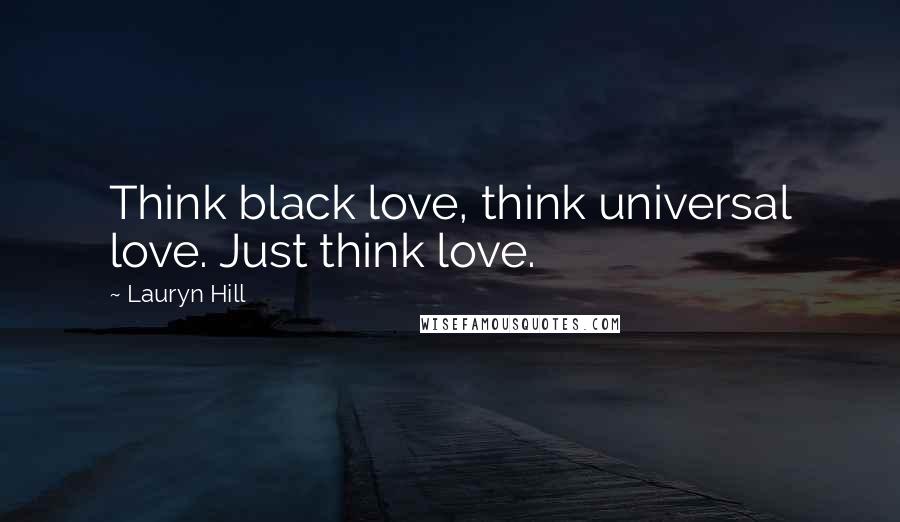 Lauryn Hill quotes: Think black love, think universal love. Just think love.