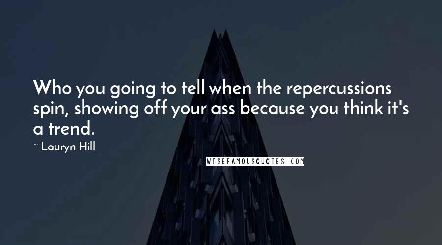 Lauryn Hill quotes: Who you going to tell when the repercussions spin, showing off your ass because you think it's a trend.