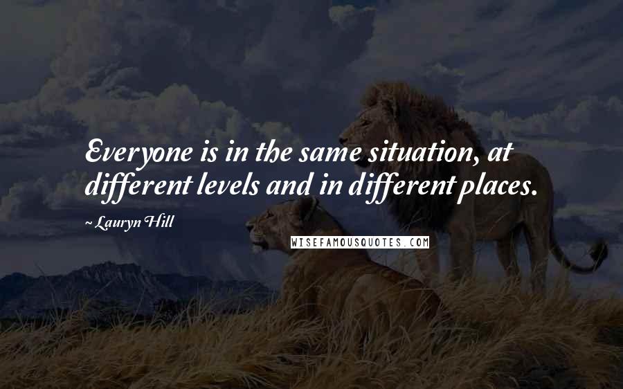 Lauryn Hill quotes: Everyone is in the same situation, at different levels and in different places.