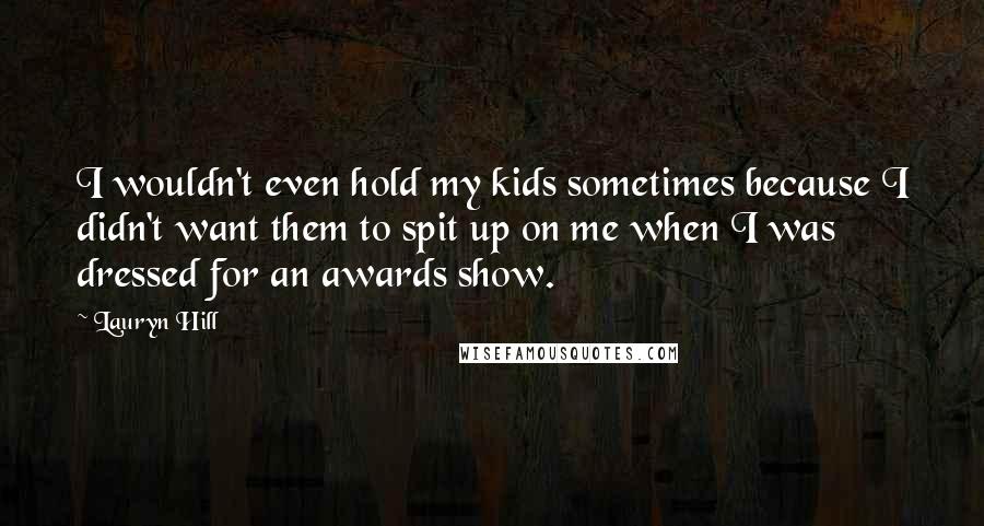 Lauryn Hill quotes: I wouldn't even hold my kids sometimes because I didn't want them to spit up on me when I was dressed for an awards show.