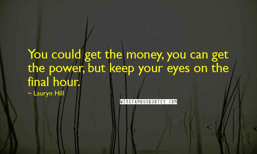 Lauryn Hill quotes: You could get the money, you can get the power, but keep your eyes on the final hour.