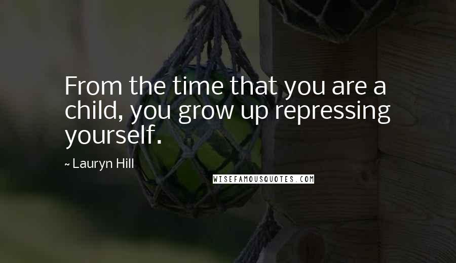 Lauryn Hill quotes: From the time that you are a child, you grow up repressing yourself.