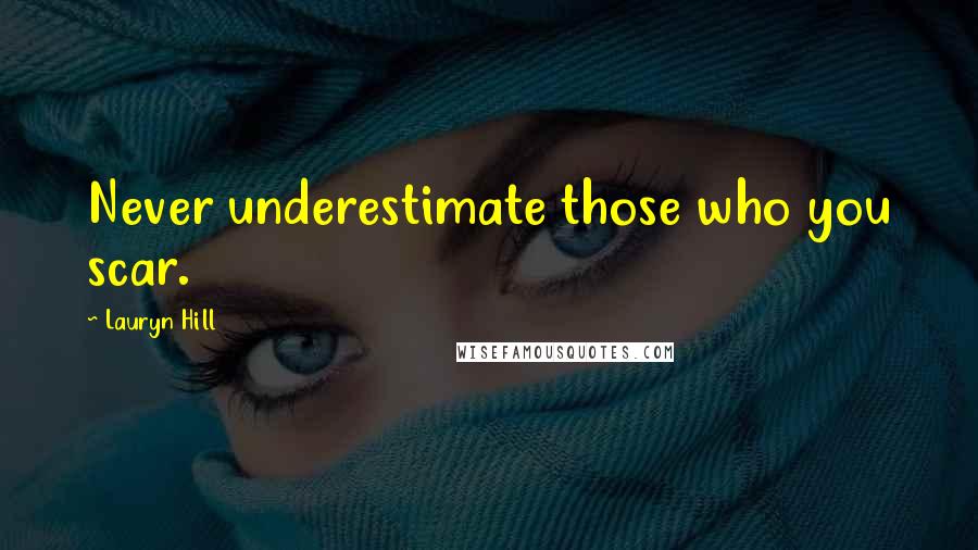 Lauryn Hill quotes: Never underestimate those who you scar.