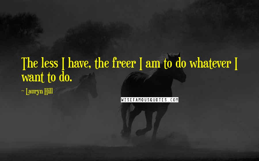 Lauryn Hill quotes: The less I have, the freer I am to do whatever I want to do.