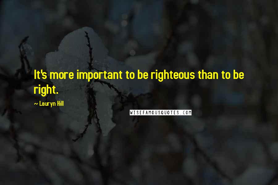 Lauryn Hill quotes: It's more important to be righteous than to be right.