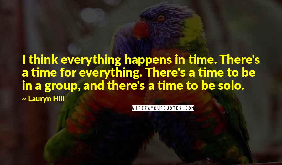 Lauryn Hill quotes: I think everything happens in time. There's a time for everything. There's a time to be in a group, and there's a time to be solo.
