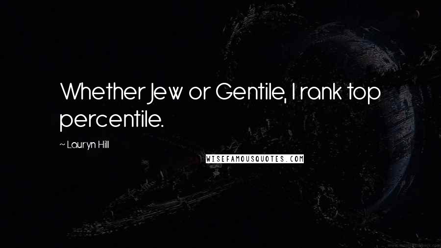 Lauryn Hill quotes: Whether Jew or Gentile, I rank top percentile.